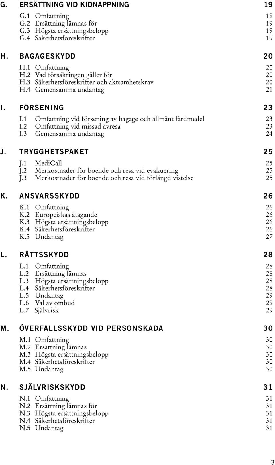 2 Omfattning vid missad avresa 23 I.3 Gemensamma undantag 24 J. TRYGGHETSPAKET 25 J.1 MediCall 25 J.2 Merkostnader för boende och resa vid evakuering 25 J.