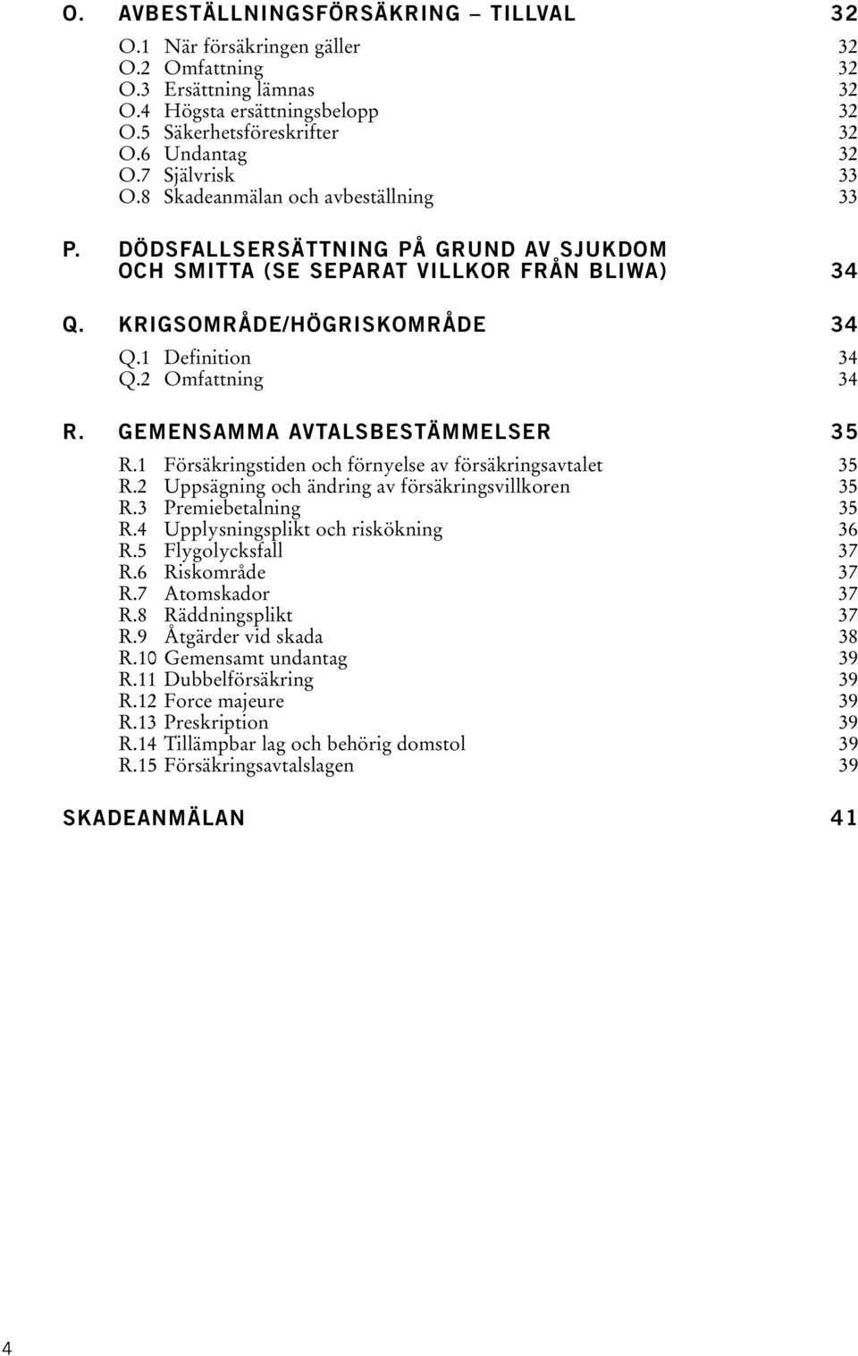 2 Omfattning 34 R. GEMENSAMMA AVTALSBESTÄMMELSER 35 R.1 Försäkringstiden och förnyelse av försäkringsavtalet 35 R.2 Uppsägning och ändring av försäkringsvillkoren 35 R.3 Premiebetalning 35 R.