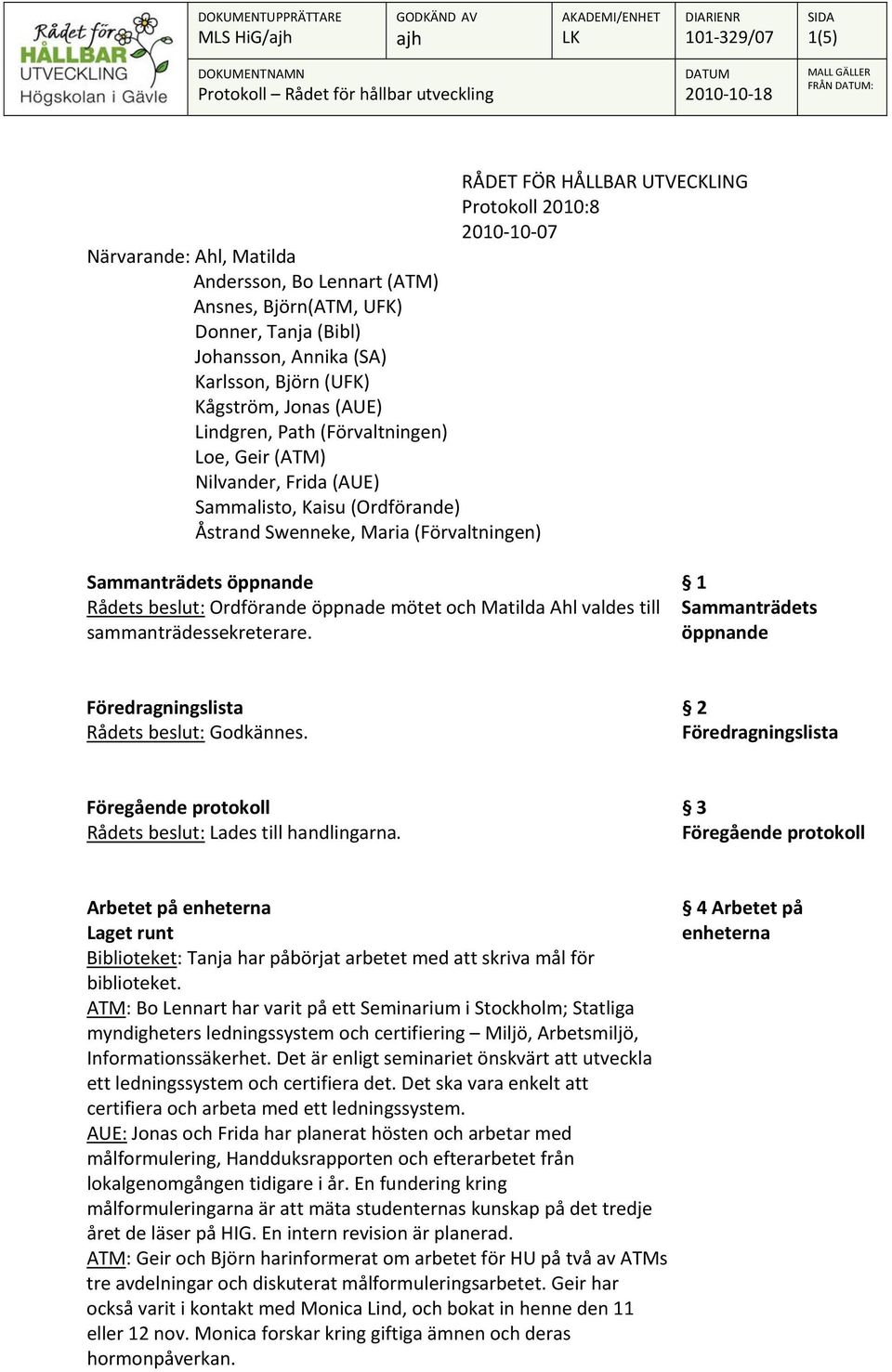 Rådets beslut: Ordförande öppnade mötet och Matilda Ahl valdes till sammanträdessekreterare. 1 Sammanträdets öppnande Föredragningslista Rådets beslut: Godkännes.