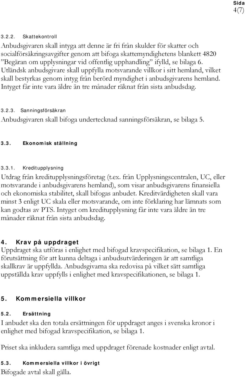 offentlig upphandling ifylld, se bilaga 6. Utländsk anbudsgivare skall uppfylla motsvarande villkor i sitt hemland, vilket skall bestyrkas genom intyg från berörd myndighet i anbudsgivarens hemland.