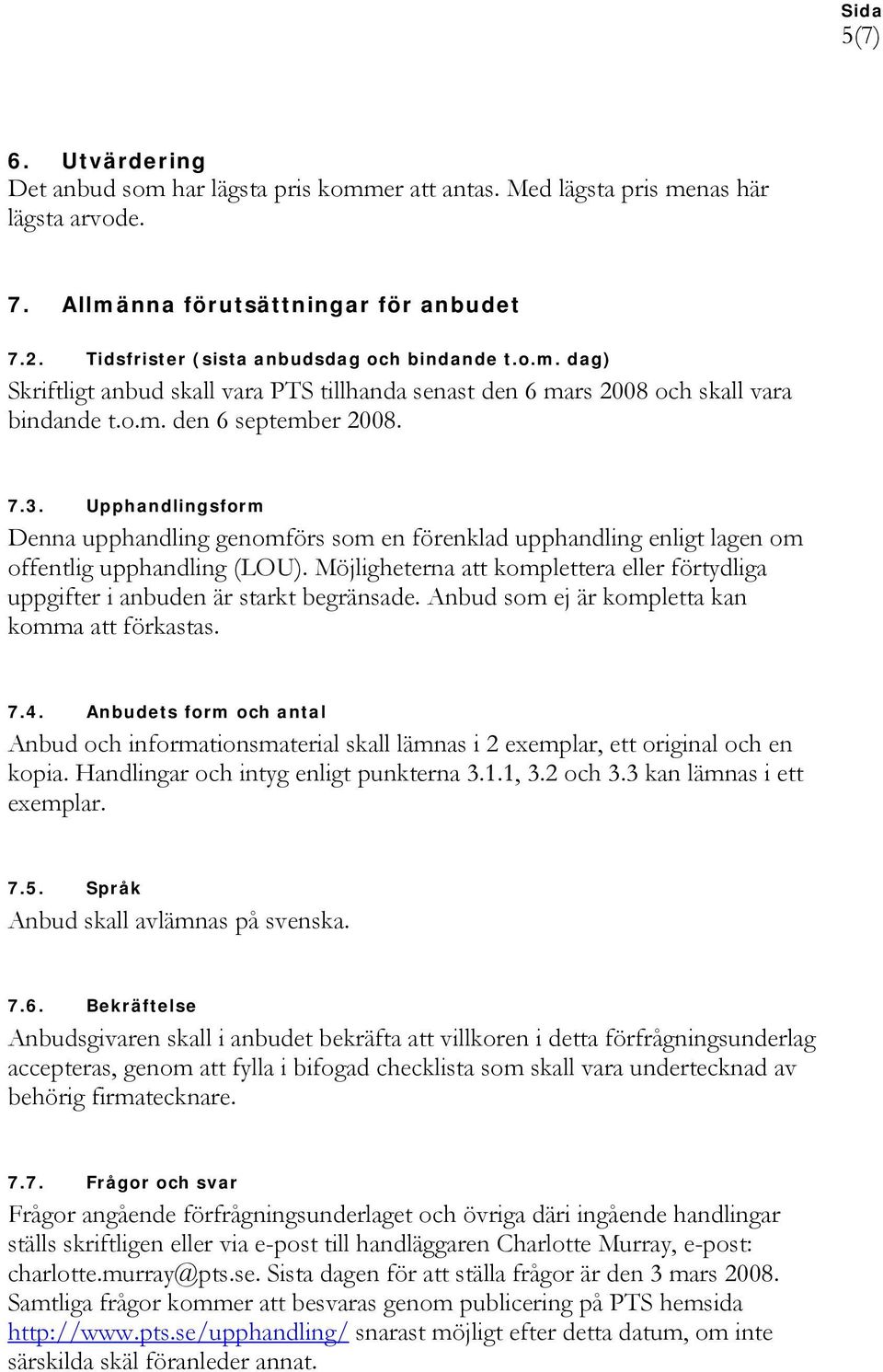 Möjligheterna att komplettera eller förtydliga uppgifter i anbuden är starkt begränsade. Anbud som ej är kompletta kan komma att förkastas. 7.4.