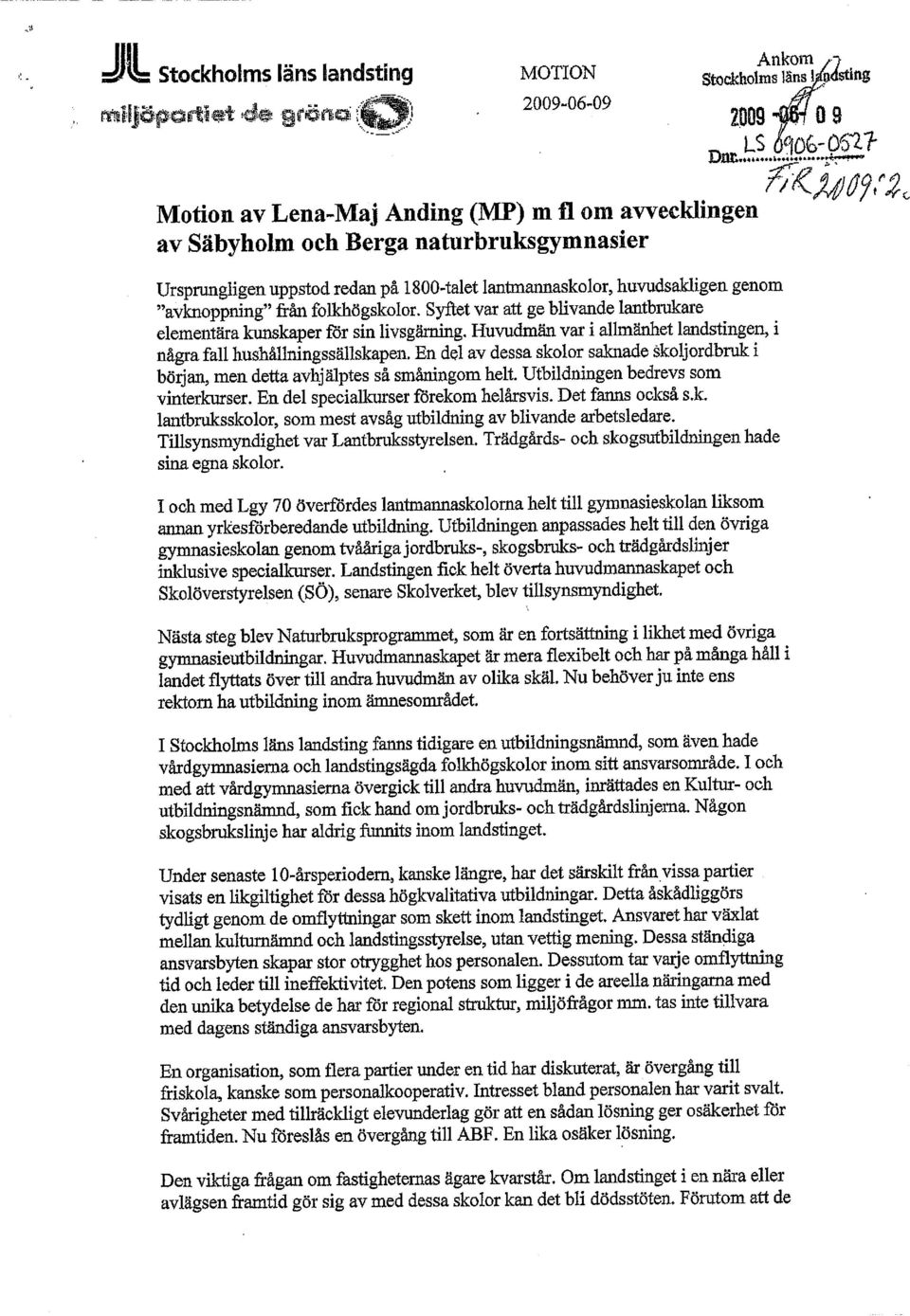 Huvudmän var i allmänhet landstingen, i några fall hushållningssällskapen. En del av dessa skolor saknade skoljordbruk i början, men detta avhjälptes så småningom helt.