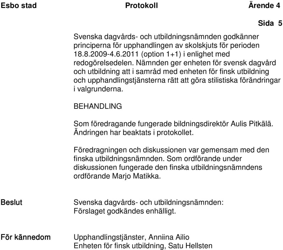 BEHANDLING Som föredragande fungerade bildningsdirektör Aulis Pitkälä. Ändringen har beaktats i protokollet. Föredragningen och diskussionen var gemensam med den finska utbildningsnämnden.