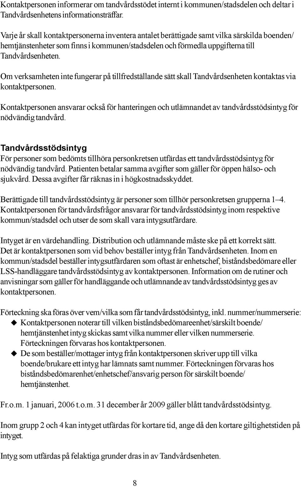 Om verksamheten inte fungerar på tillfredställande sätt skall Tandvårdsenheten kontaktas via kontaktpersonen.