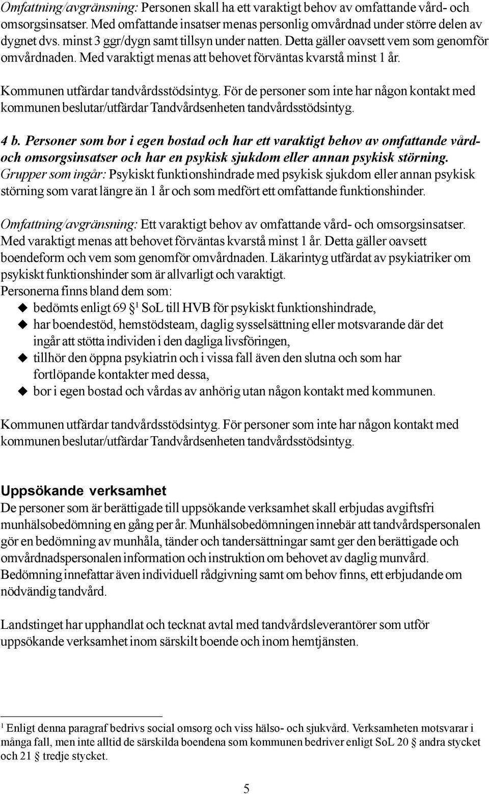 För de personer som inte har någon kontakt med kommunen beslutar/utfärdar Tandvårdsenheten tandvårdsstödsintyg. 4 b.