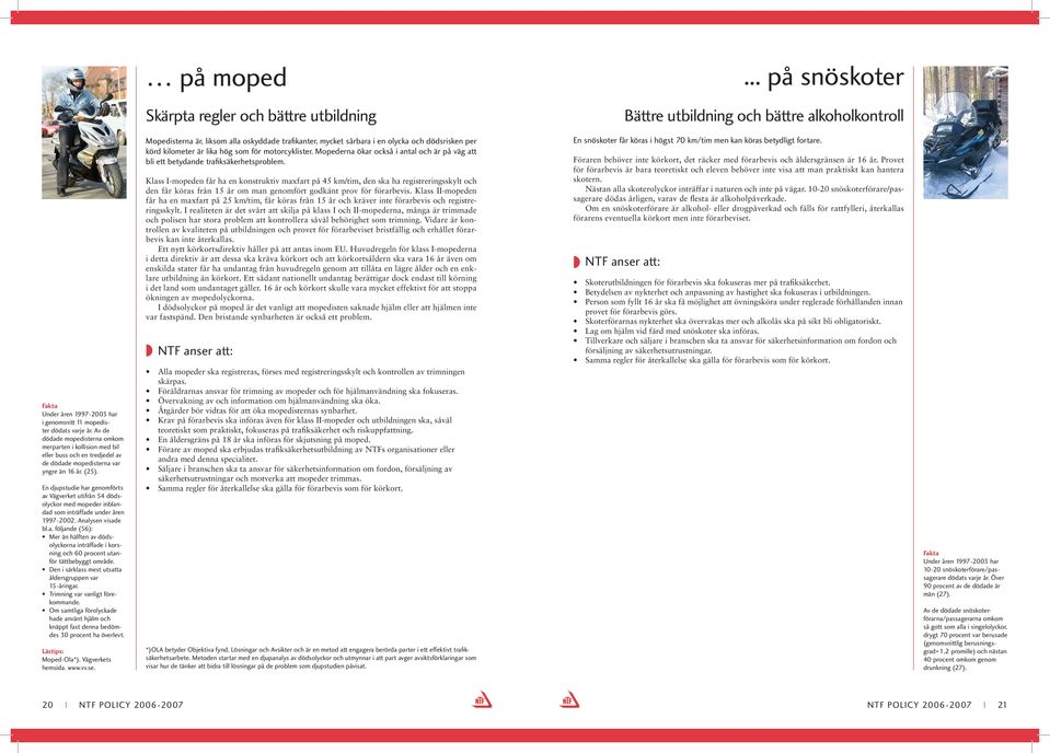 En djupstudie har genomförts av Vägverket utifrån 54 dödsolyckor med mopeder inblandad som inträffade under åren 9922. Analysen visade bl.a. följande (): Mer än hälften av dödsolyckorna inträffade i korsning och 6 procent utanför tättbebyggt område.