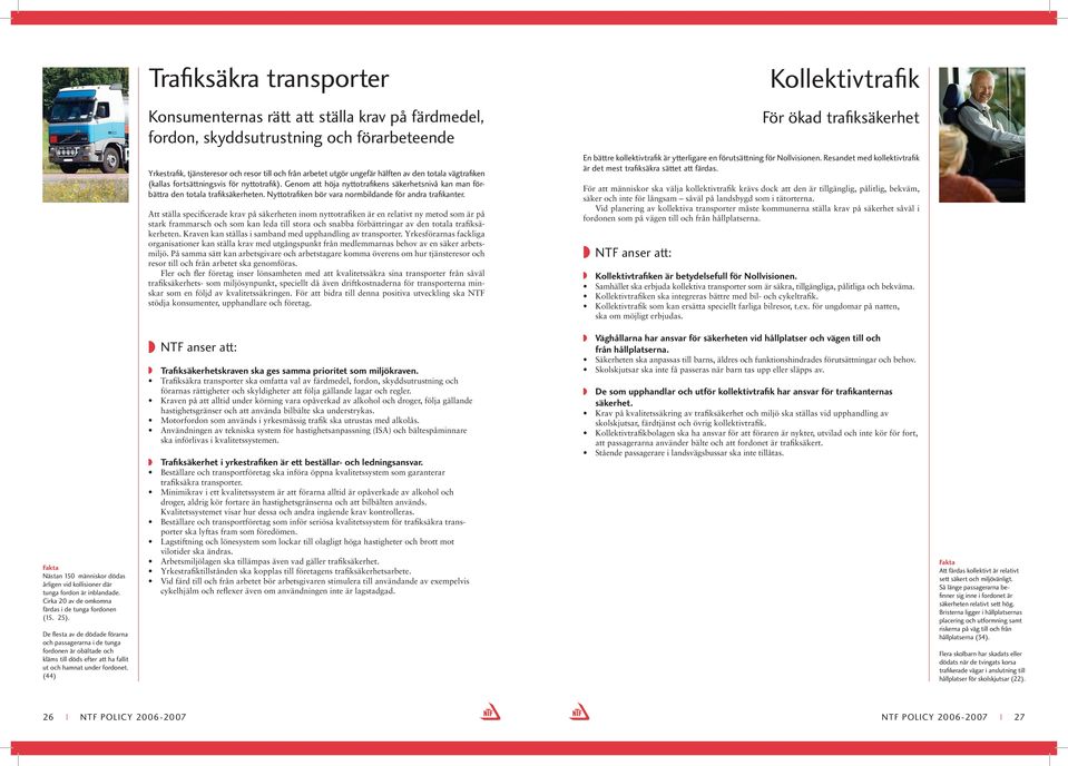Genom att höja nyttotrafi kens säkerhetsnivå kan man förbättra den totala trafi ksäkerheten. Nyttotrafi ken bör vara normbildande för andra trafi kanter.