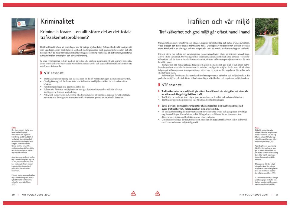 Forskning visar också att det fi nns mycket starka samband mellan brottslighet och olycksinblandning. Ju mer lyckosamma vi blir med att påverka s.k. vanliga människor till ett säkrare beteende, desto större del av de resterande beteenderelaterade döds och skadefallen i trafiken kommer att orsakas av kriminella.