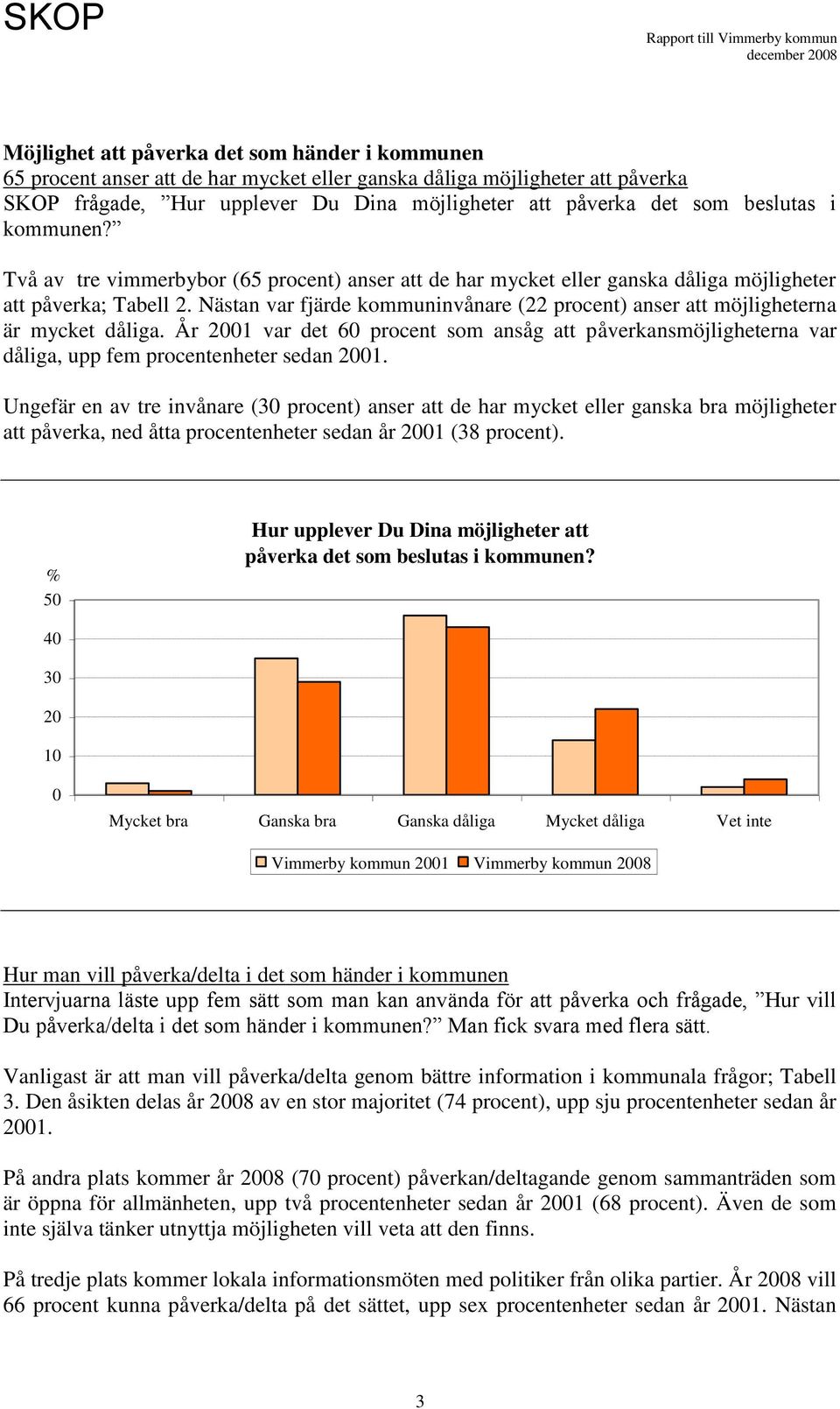 Nästan var fjärde kommuninvånare (22 procent) anser att möjligheterna är mycket dåliga. År 1 var det 6 procent som ansåg att påverkansmöjligheterna var dåliga, upp fem procentenheter sedan 1.