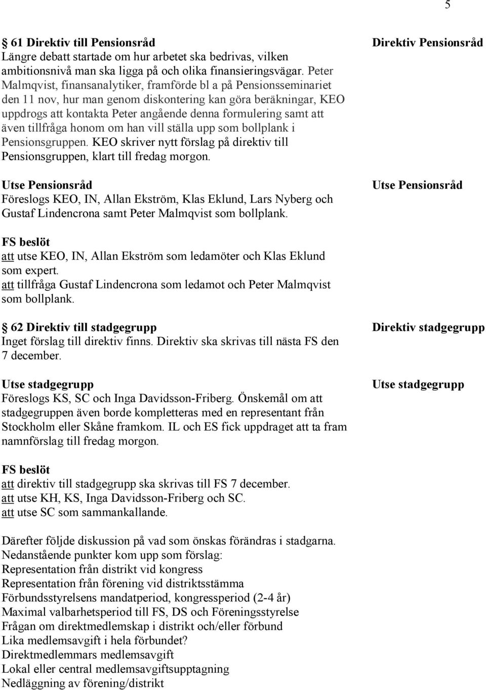 att även tillfråga honom om han vill ställa upp som bollplank i Pensionsgruppen. KEO skriver nytt förslag på direktiv till Pensionsgruppen, klart till fredag morgon.