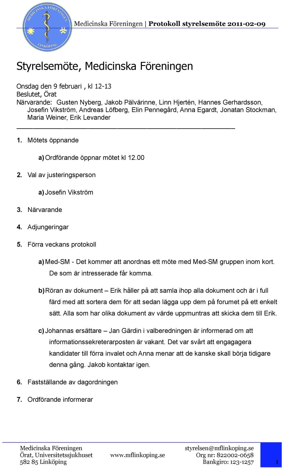 Förra veckans protokoll a) Med-SM - Det kommer att anordnas ett möte med Med-SM gruppen inom kort. De som är intresserade får komma.