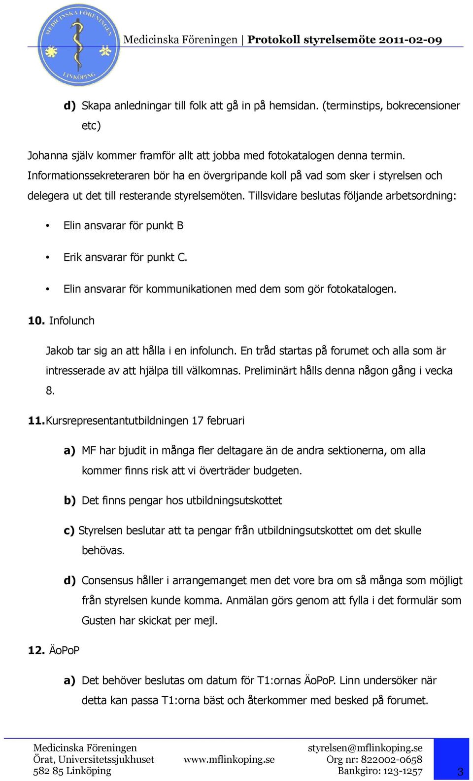 Tillsvidare beslutas följande arbetsordning: Elin ansvarar för punkt B Erik ansvarar för punkt C. Elin ansvarar för kommunikationen med dem som gör fotokatalogen. 10.