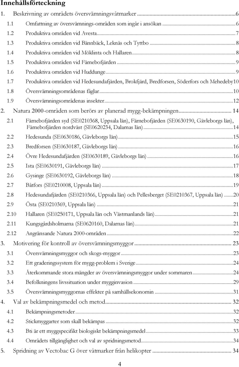 6 Produktiva områden vid Huddunge... 9 1.7 Produktiva områden vid Hedesundafjärden, Brokfjärd, Bredforsen, Söderfors och Mehedeby10 1.8 Översvämningsområdenas fåglar... 10 1.