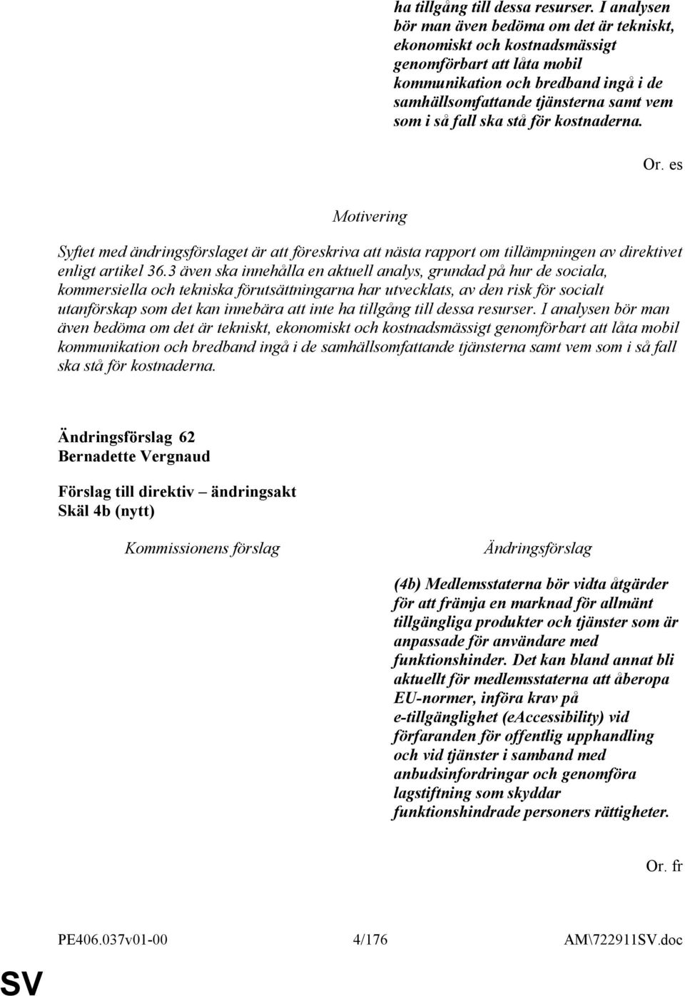ska stå för kostnaderna. Or. es Syftet med ändringsförslaget är att föreskriva att nästa rapport om tillämpningen av direktivet enligt artikel 36.