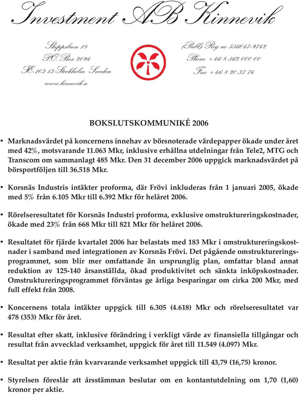 063 Mkr, inklusive erhållna utdelningar från Tele2, MTG och Transcom om sammanlagt 485 Mkr. Den 31 december 2006 uppgick marknadsvärdet på börsportföljen till 36.518 Mkr.