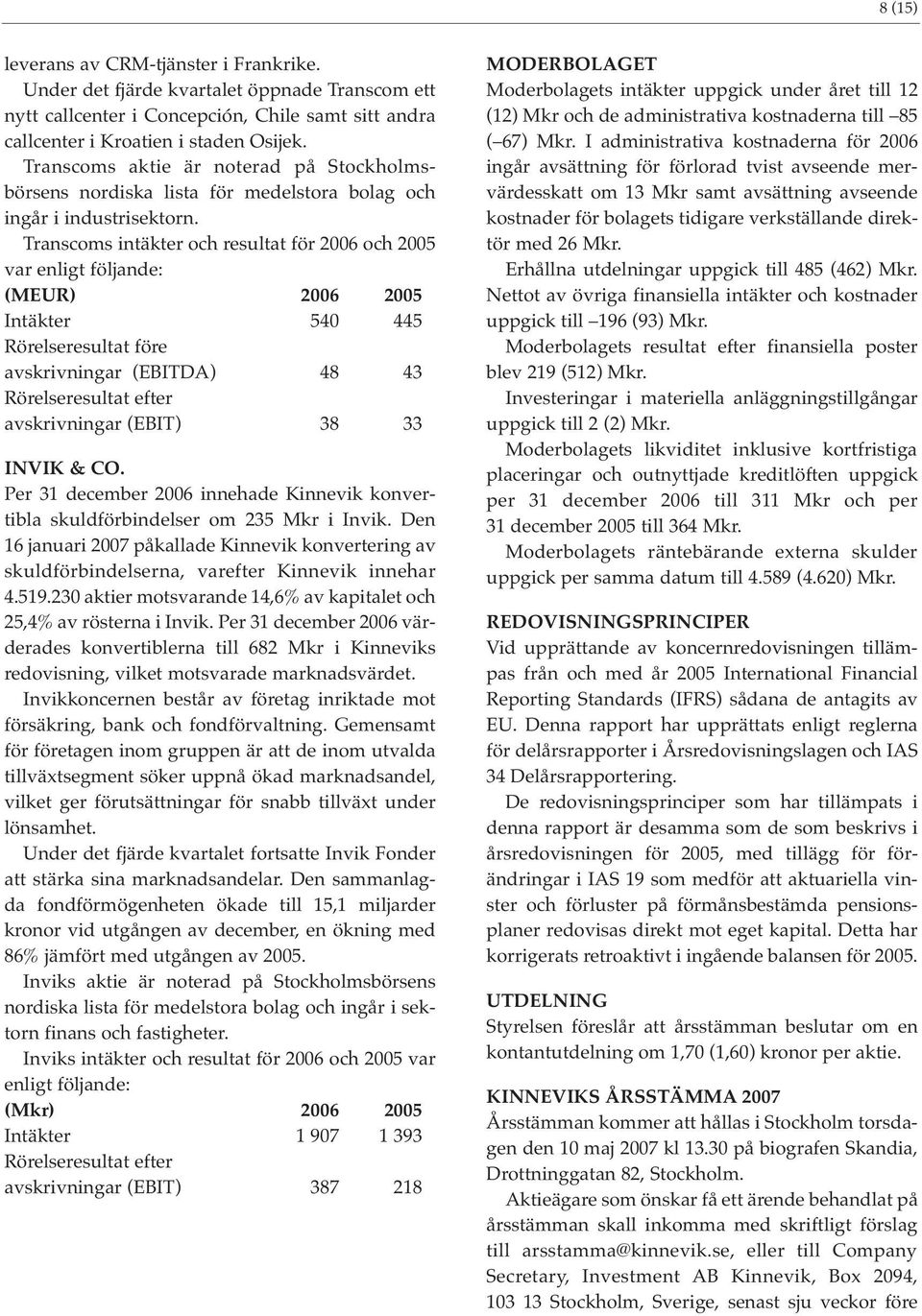 Transcoms intäkter och resultat för 2006 och 2005 var enligt följande: (MEUR) 2006 2005 Intäkter 540 445 Rörelseresultat före avskrivningar (EBITDA) 48 43 Rörelseresultat efter avskrivningar (EBIT)