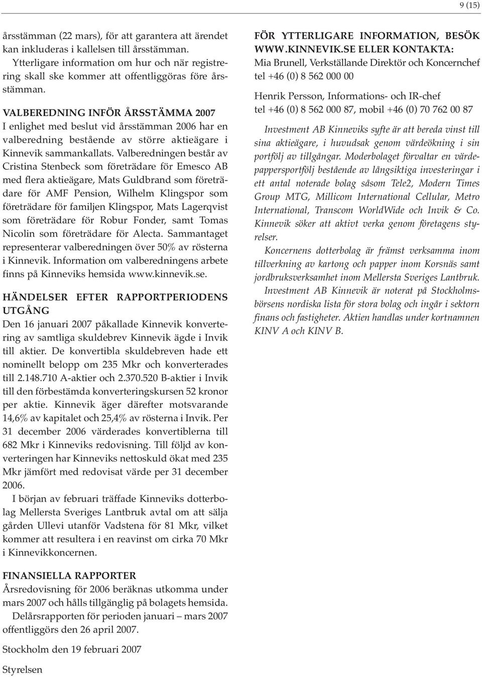 VALBEREDNING INFÖR ÅRSSTÄMMA 2007 I enlighet med beslut vid årsstämman 2006 har en valberedning bestående av större aktieägare i Kinnevik sammankallats.