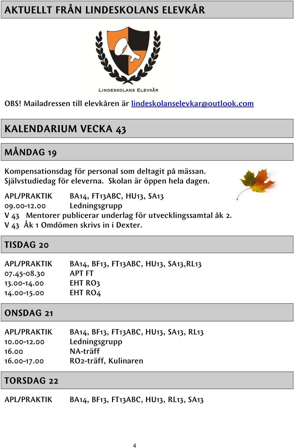 APL/PRAKTIK BA14, FT13ABC, HU13, SA13 09.00-12.00 Ledningsgrupp V 43 Mentorer publicerar underlag för utvecklingssamtal åk 2. V 43 Åk 1 Omdömen skrivs in i Dexter.