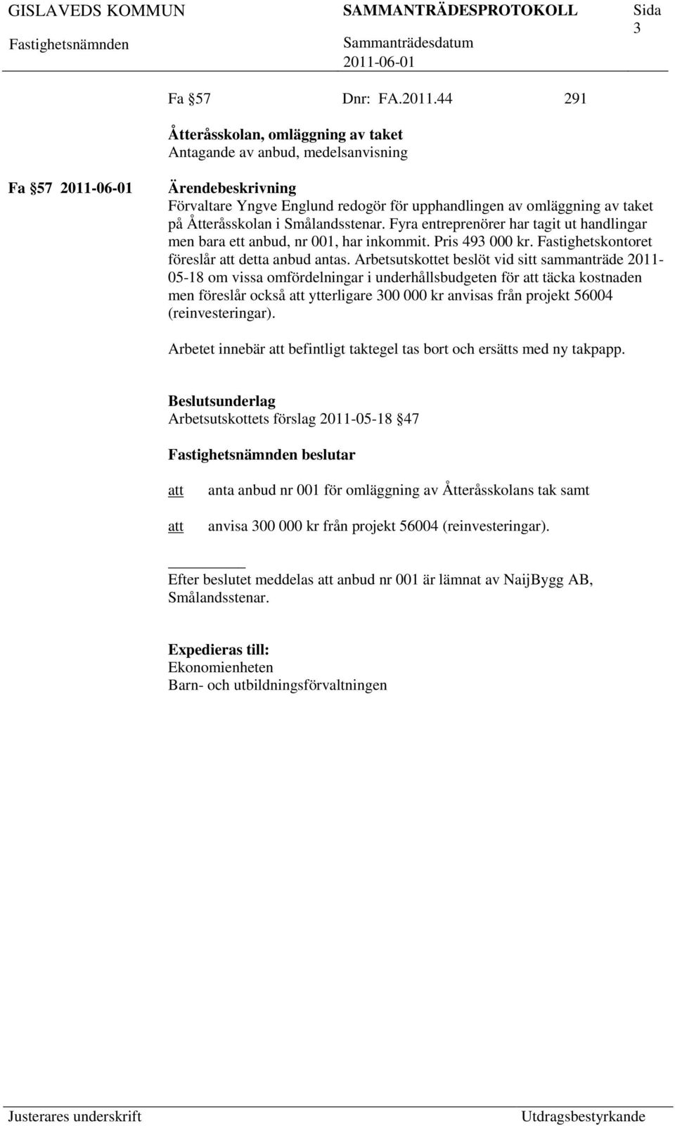 Fyra entreprenörer har tagit ut handlingar men bara ett anbud, nr 001, har inkommit. Pris 493 000 kr. Fastighetskontoret föreslår detta anbud antas.