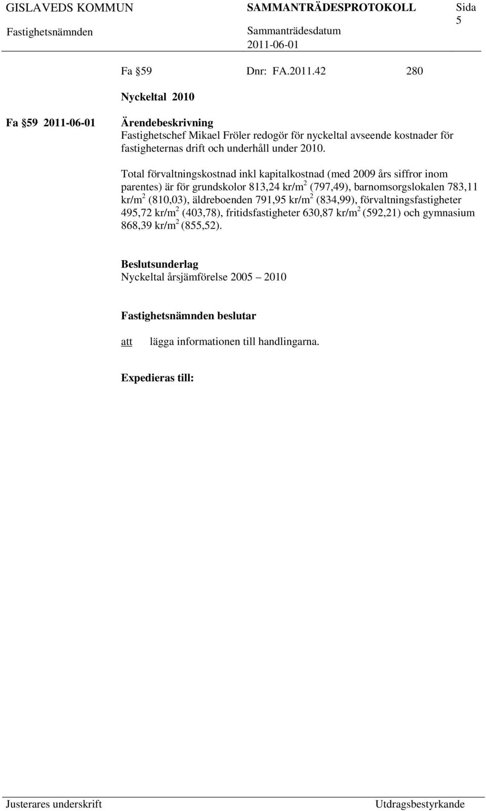 2010. Total förvaltningskostnad inkl kapitalkostnad (med 2009 års siffror inom parentes) är för grundskolor 813,24 kr/m 2 (797,49),