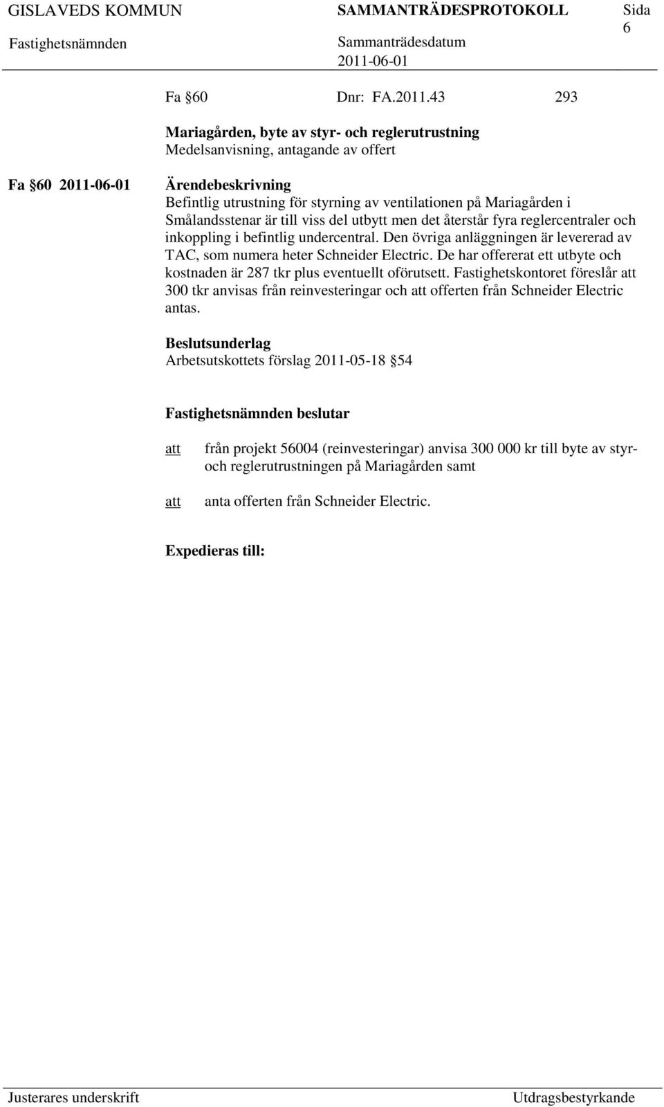 del utbytt men det återstår fyra reglercentraler och inkoppling i befintlig undercentral. Den övriga anläggningen är levererad av TAC, som numera heter Schneider Electric.