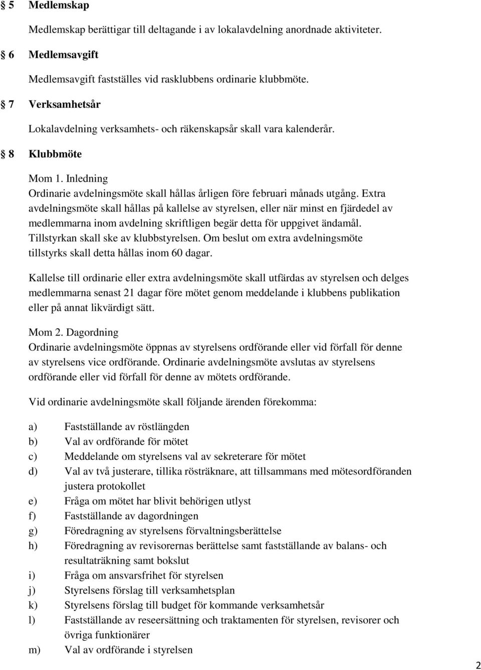 Extra avdelningsmöte skall hållas på kallelse av styrelsen, eller när minst en fjärdedel av medlemmarna inom avdelning skriftligen begär detta för uppgivet ändamål.