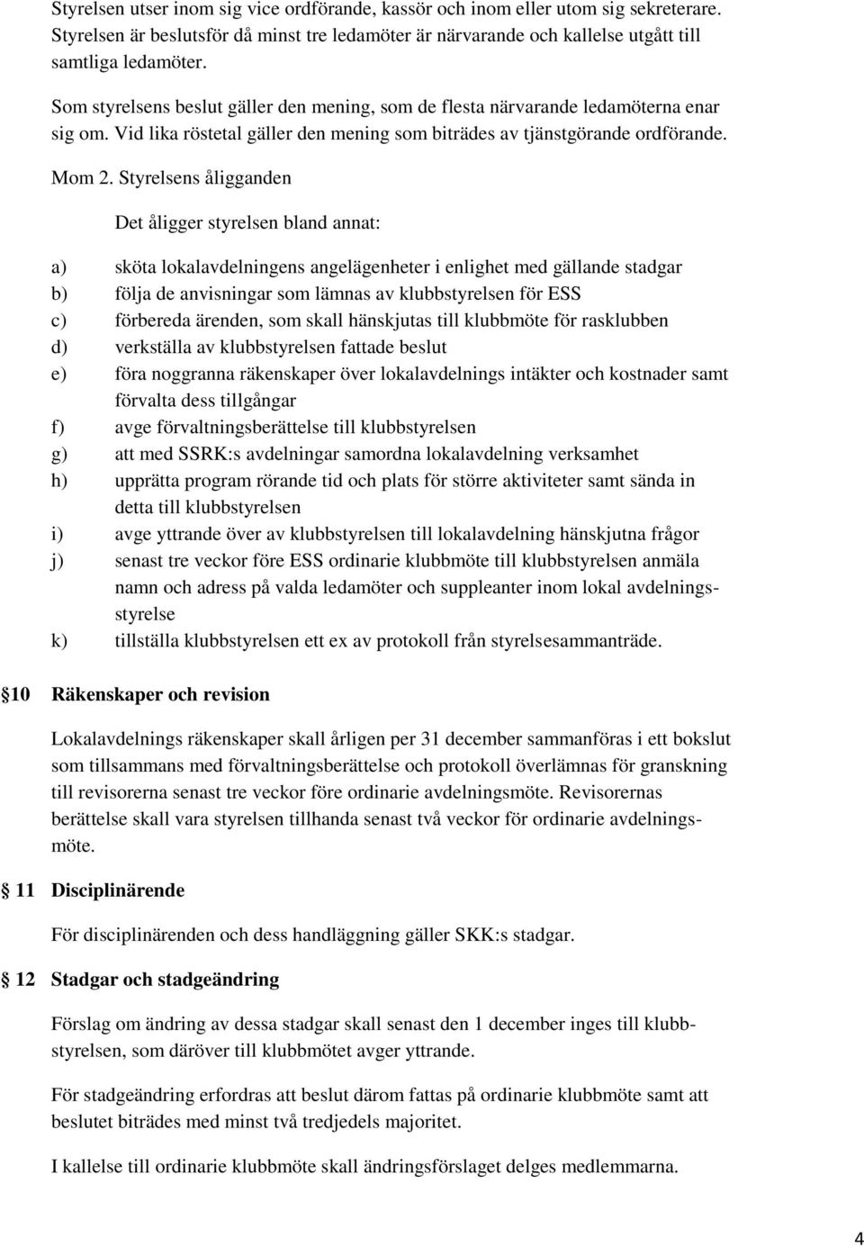 Styrelsens åligganden Det åligger styrelsen bland annat: a) sköta lokalavdelningens angelägenheter i enlighet med gällande stadgar b) följa de anvisningar som lämnas av klubbstyrelsen för ESS c)