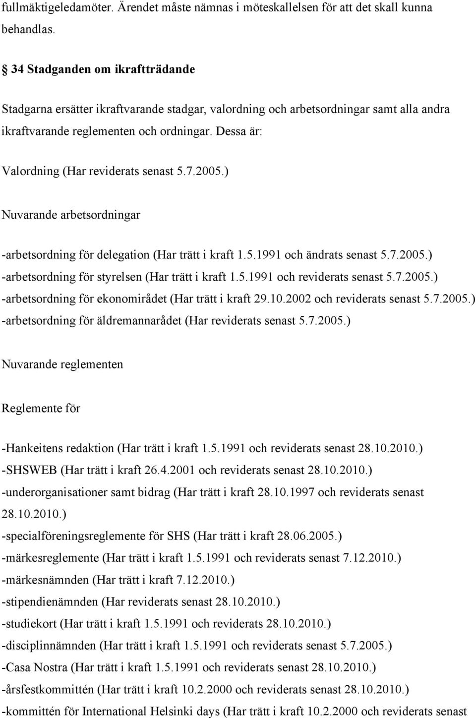 Dessa är: Valordning (Har reviderats senast 5.7.2005.) Nuvarande arbetsordningar -arbetsordning för delegation (Har trätt i kraft 1.5.1991 och ändrats senast 5.7.2005.) -arbetsordning för styrelsen (Har trätt i kraft 1.