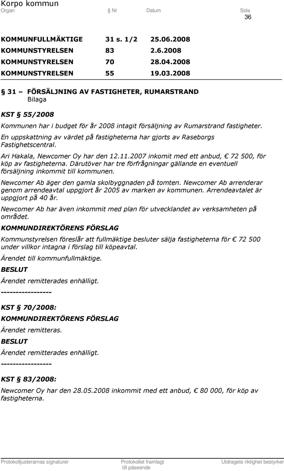 En uppskattning av värdet på fastigheterna har gjorts av Raseborgs Fastighetscentral. Ari Hakala, Newcomer Oy har den 12.11.2007 inkomit med ett anbud, 72 500, för köp av fastigheterna.