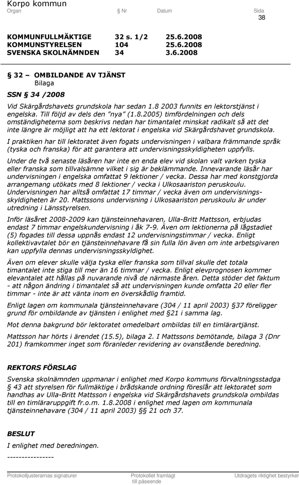 2005) timfördelningen och dels omständigheterna som beskrivs nedan har timantalet minskat radikalt så att det inte längre är möjligt att ha ett lektorat i engelska vid Skärgårdshavet grundskola.