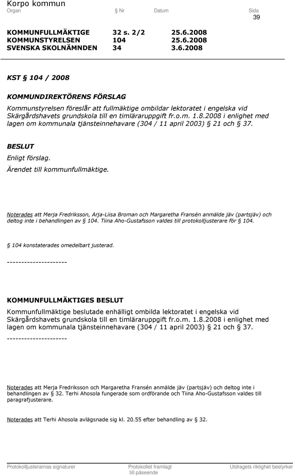 Noterades att Merja Fredriksson, Arja-Liisa Broman och Margaretha Fransén anmälde jäv (partsjäv) och deltog inte i behandlingen av 104. Tiina Aho-Gustafsson valdes till protokolljusterare för 104.