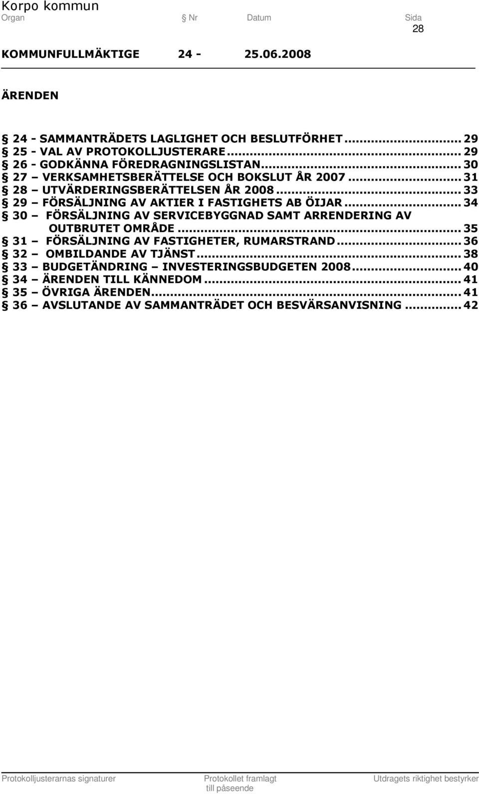 .. 34 30 FÖRSÄLJNING AV SERVICEBYGGNAD SAMT ARRENDERING AV OUTBRUTET OMRÅDE... 35 31 FÖRSÄLJNING AV FASTIGHETER, RUMARSTRAND.