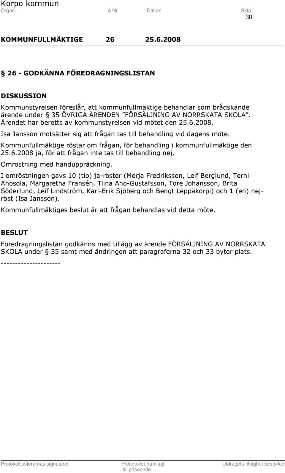 Kommunfullmäktige röstar om frågan, för behandling i kommunfullmäktige den 25.6.2008 ja, för att frågan inte tas till behandling nej. Omröstning med handuppräckning.