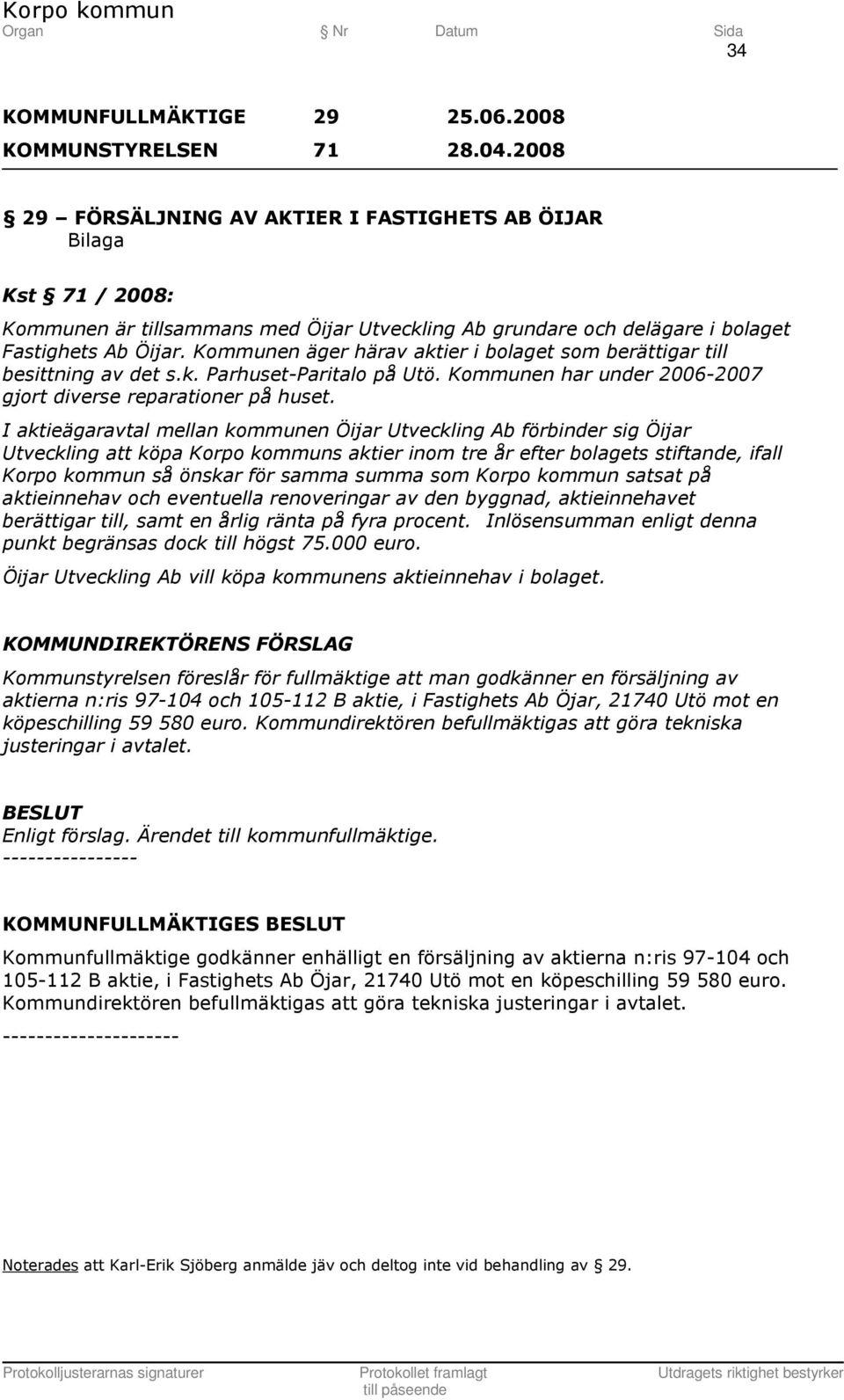 I aktieägaravtal mellan kommunen Öijar Utveckling Ab förbinder sig Öijar Utveckling att köpa Korpo kommuns aktier inom tre år efter bolagets stiftande, ifall Korpo kommun så önskar för samma summa