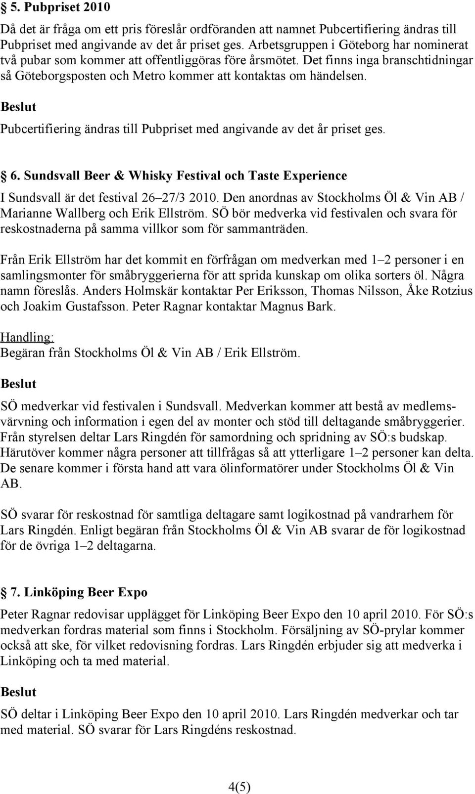 Pubcertifiering ändras till Pubpriset med angivande av det år priset ges. 6. Sundsvall Beer & Whisky Festival och Taste Experience I Sundsvall är det festival 26 27/3 2010.
