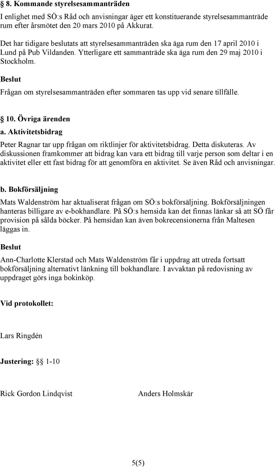 Frågan om styrelsesammanträden efter sommaren tas upp vid senare tillfälle. 10. Övriga ärenden a. Aktivitetsbidrag Peter Ragnar tar upp frågan om riktlinjer för aktivitetsbidrag. Detta diskuteras.