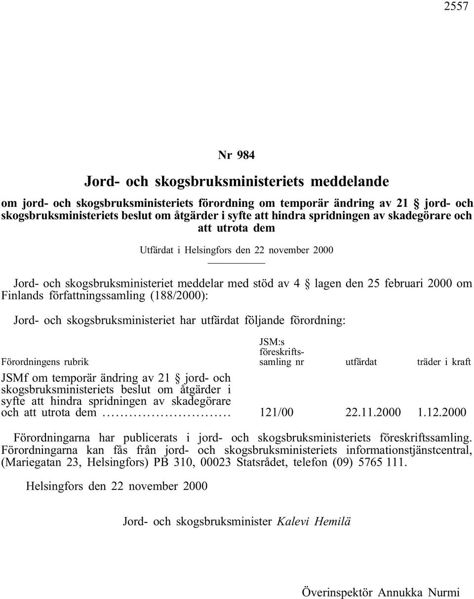 författningssamling (188/2000): Jord- och skogsbruksministeriet har utfärdat följande förordning: Förordningens rubrik JSM:s föreskriftssamling nr utfärdat träder i kraft JSMf om temporär ändring av