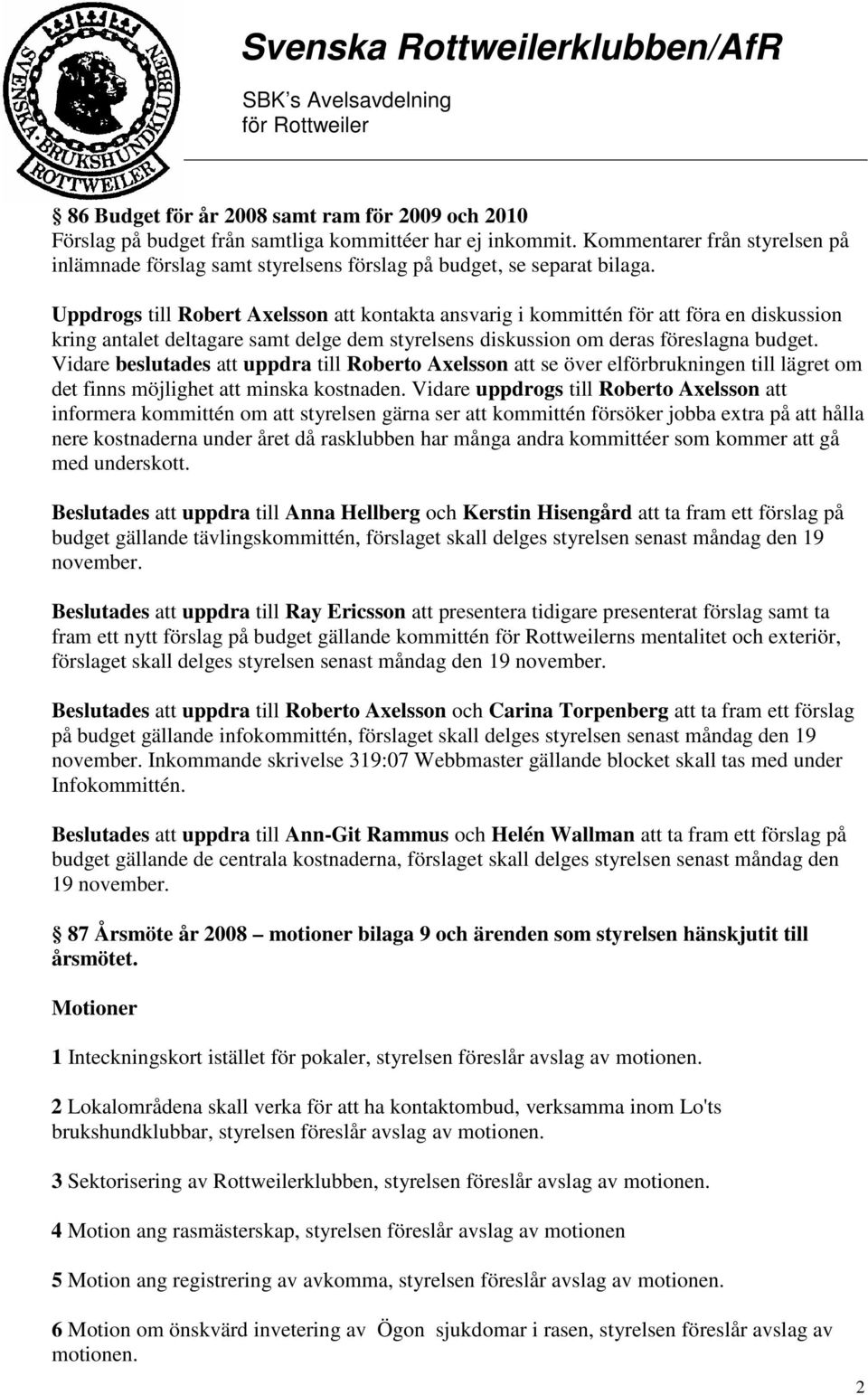 Uppdrogs till Robert Axelsson att kontakta ansvarig i kommittén för att föra en diskussion kring antalet deltagare samt delge dem styrelsens diskussion om deras föreslagna budget.