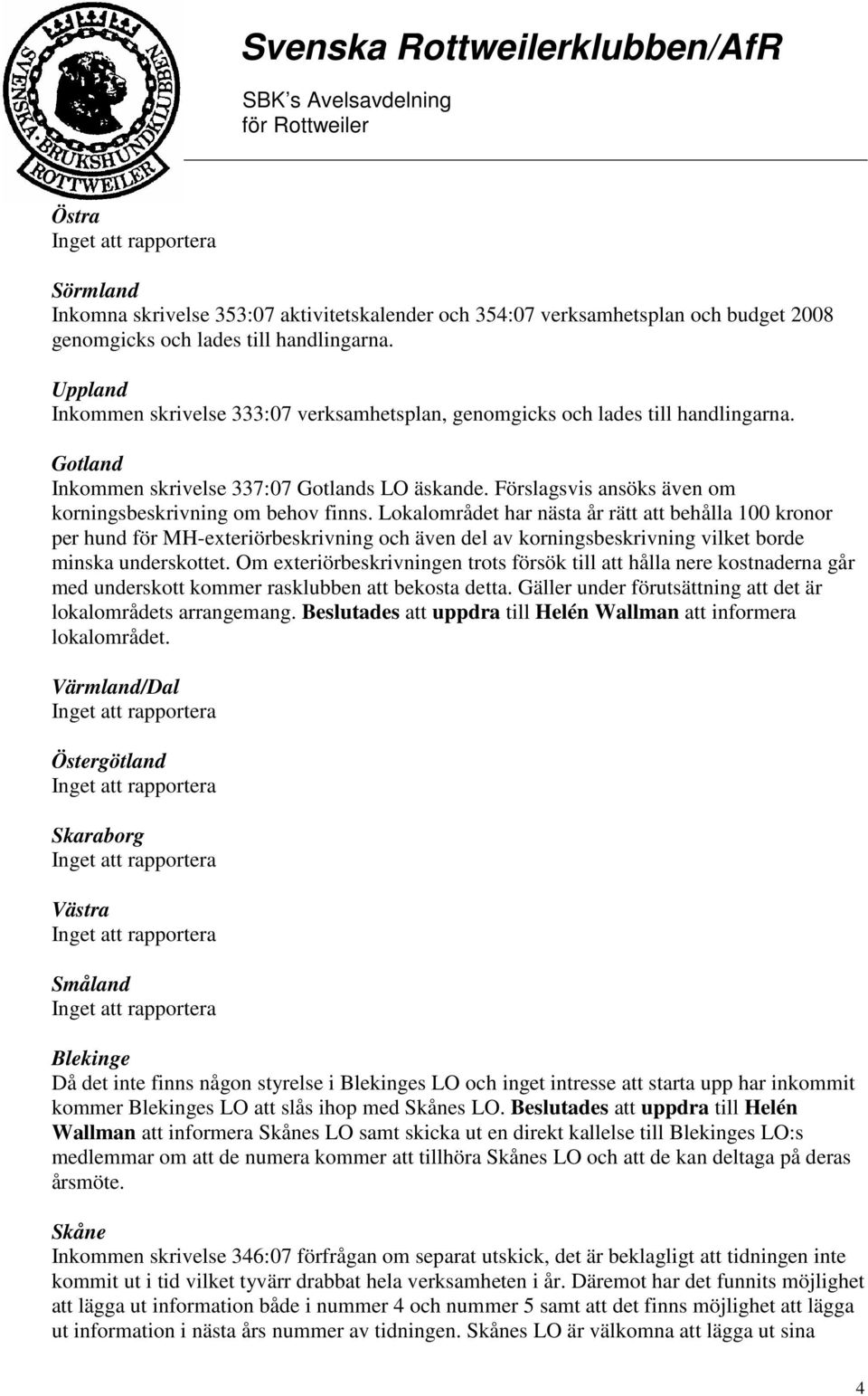 Lokalområdet har nästa år rätt att behålla 100 kronor per hund för MH-exteriörbeskrivning och även del av korningsbeskrivning vilket borde minska underskottet.