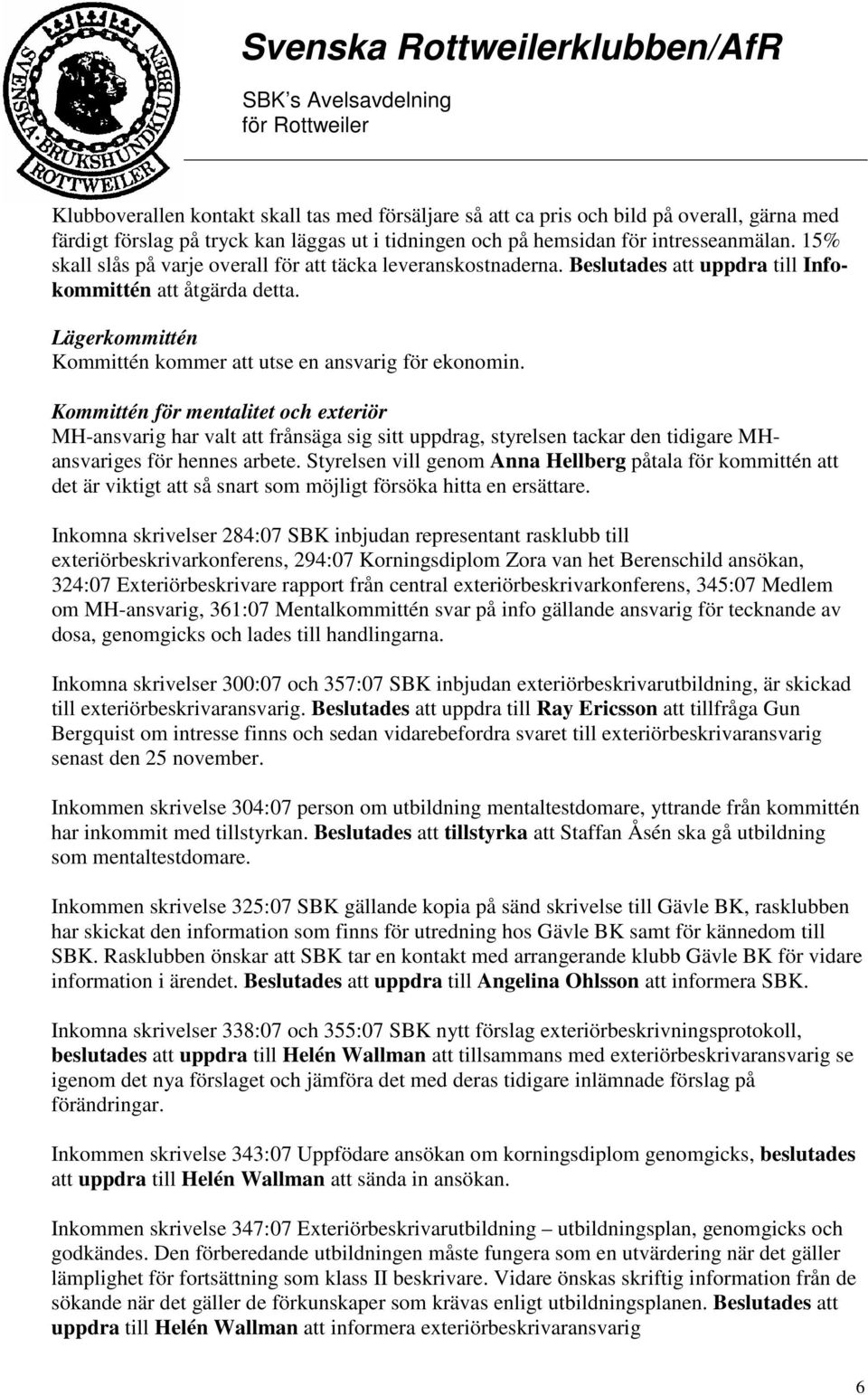 Kommittén för mentalitet och exteriör MH-ansvarig har valt att frånsäga sig sitt uppdrag, styrelsen tackar den tidigare MHansvariges för hennes arbete.