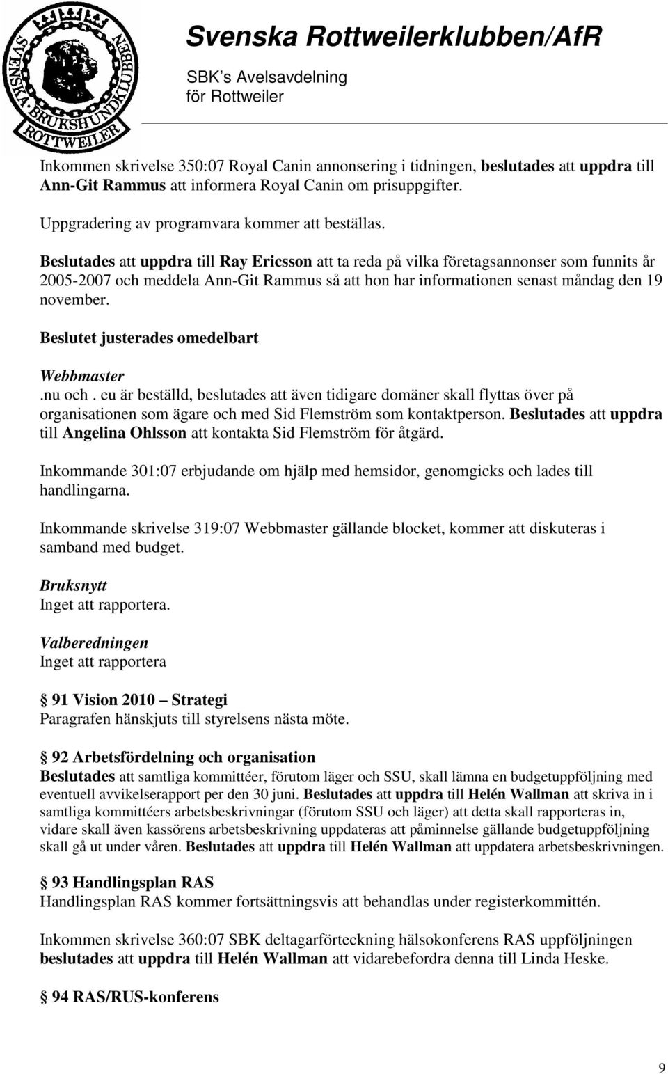 Beslutet justerades omedelbart Webbmaster.nu och. eu är beställd, beslutades att även tidigare domäner skall flyttas över på organisationen som ägare och med Sid Flemström som kontaktperson.