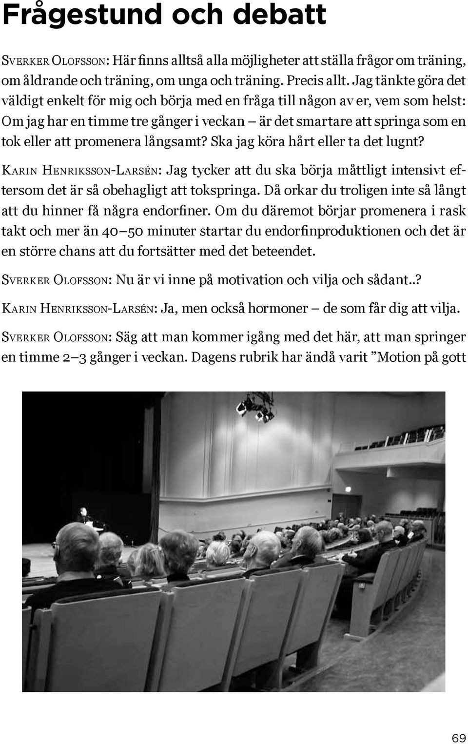 långsamt? Ska jag köra hårt eller ta det lugnt? Karin Henriksson-Larsén: Jag tycker att du ska börja måttligt intensivt eftersom det är så obehagligt att tokspringa.