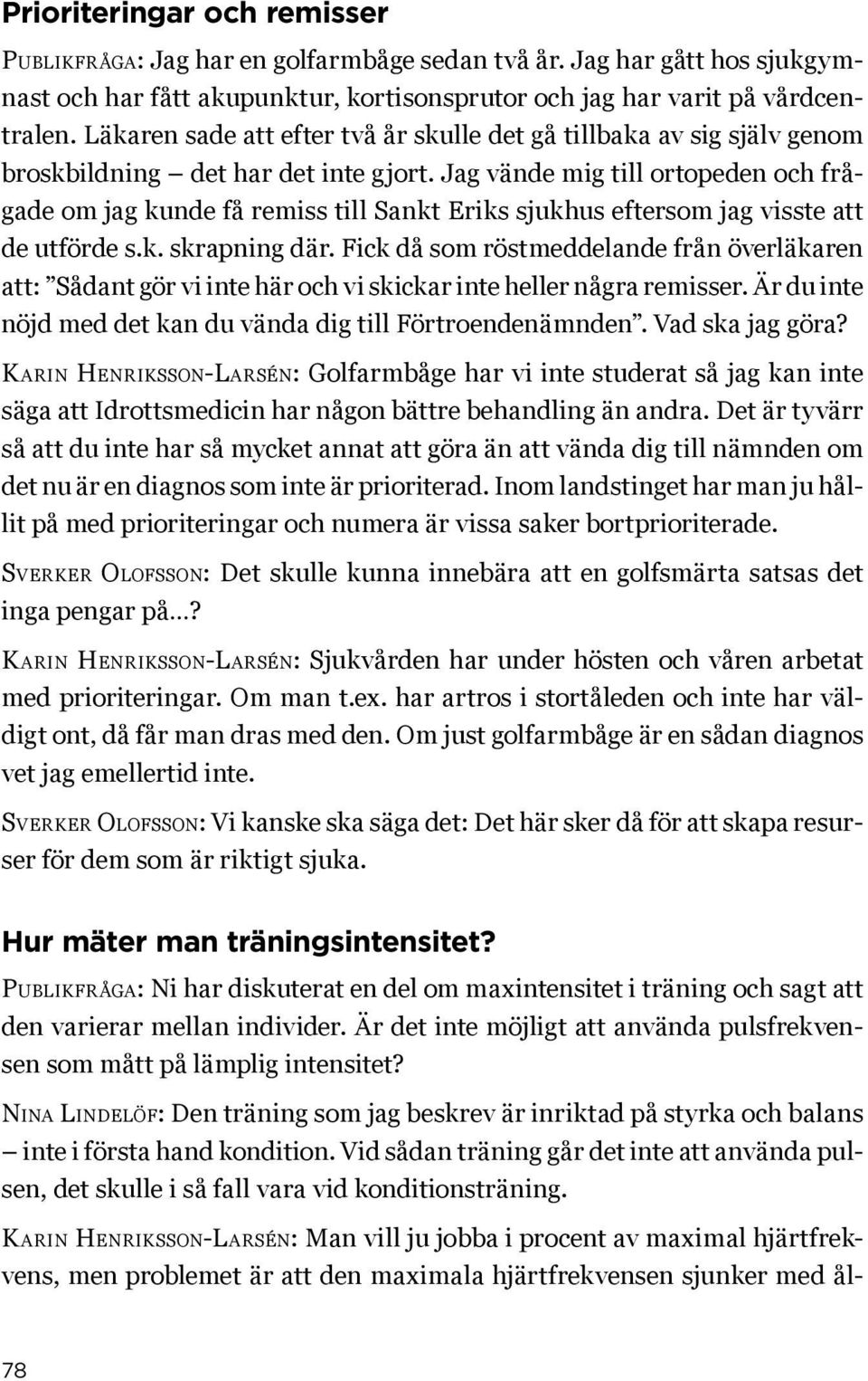 Jag vände mig till ortopeden och frågade om jag kunde få remiss till Sankt Eriks sjukhus eftersom jag visste att de utförde s.k. skrapning där.