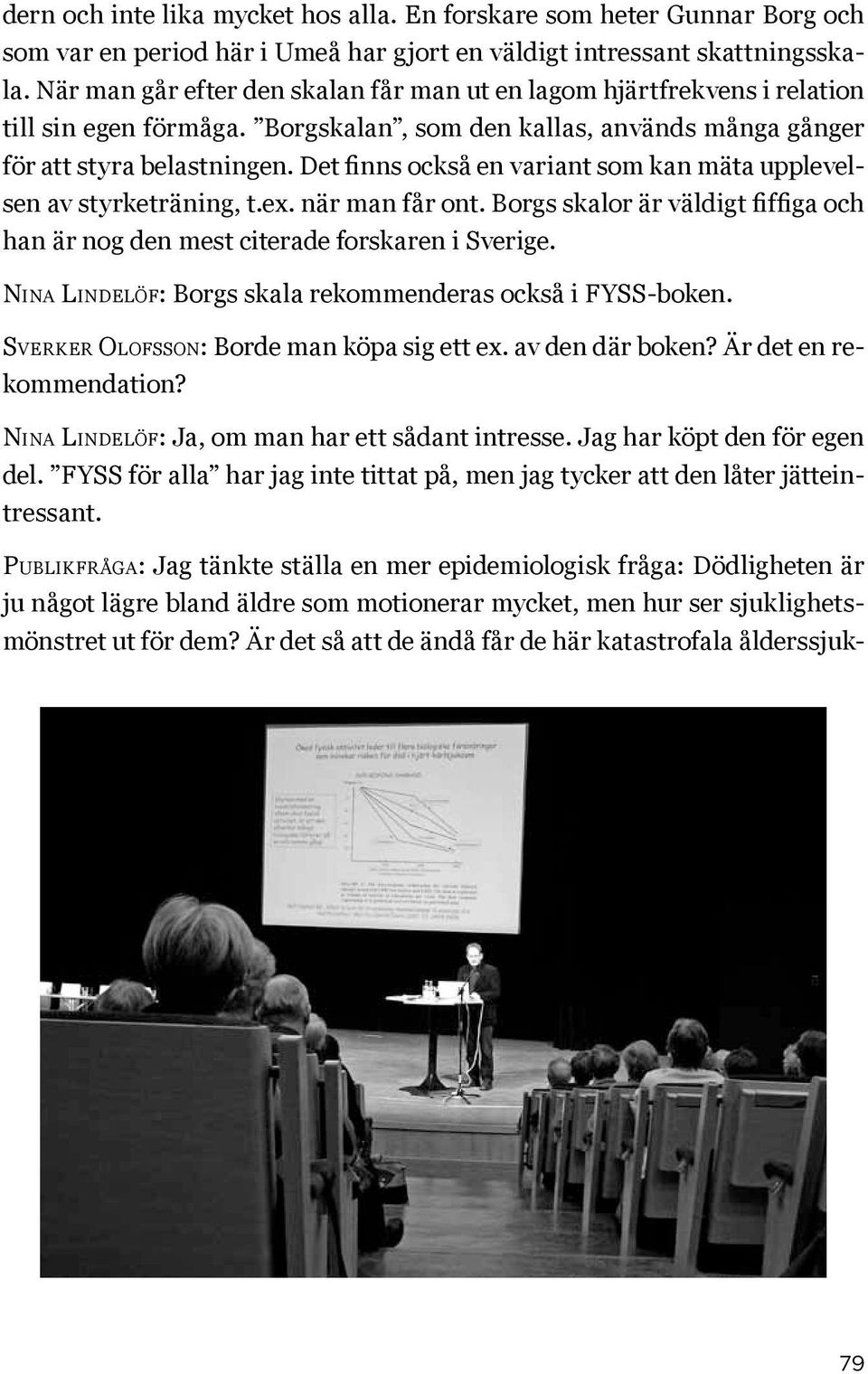 Det finns också en variant som kan mäta upplevelsen av styrketräning, t.ex. när man får ont. Borgs skalor är väldigt fiffiga och han är nog den mest citerade forskaren i Sverige.