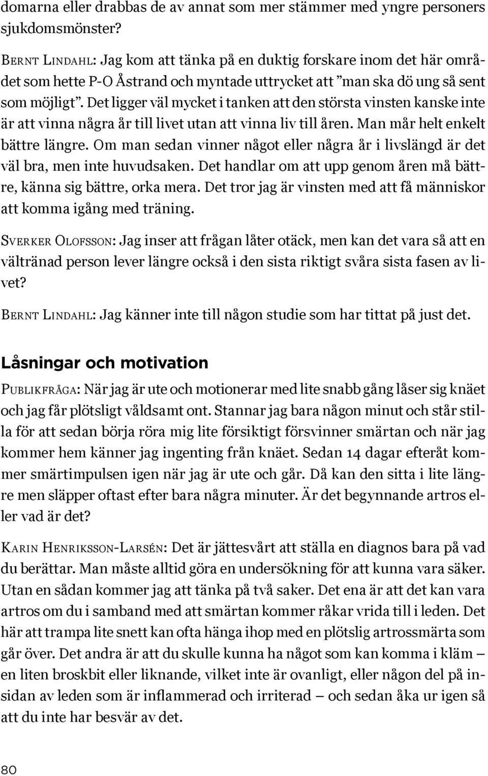 Det ligger väl mycket i tanken att den största vinsten kanske inte är att vinna några år till livet utan att vinna liv till åren. Man mår helt enkelt bättre längre.