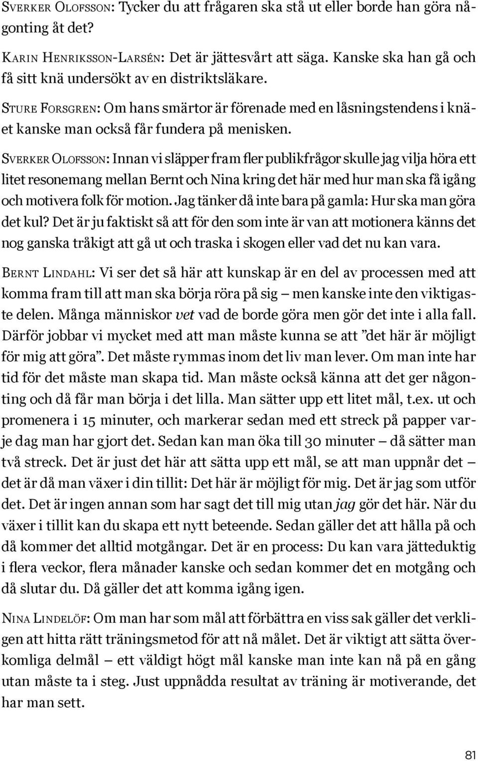 Sverker Olofsson: Innan vi släpper fram fler publikfrågor skulle jag vilja höra ett litet resonemang mellan Bernt och Nina kring det här med hur man ska få igång och motivera folk för motion.