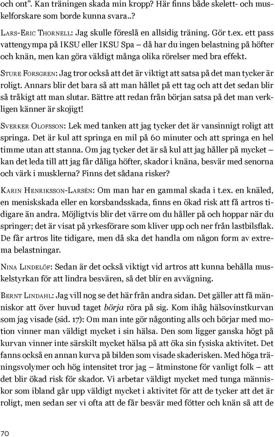 Sture Forsgren: Jag tror också att det är viktigt att satsa på det man tycker är roligt. Annars blir det bara så att man hållet på ett tag och att det sedan blir så tråkigt att man slutar.