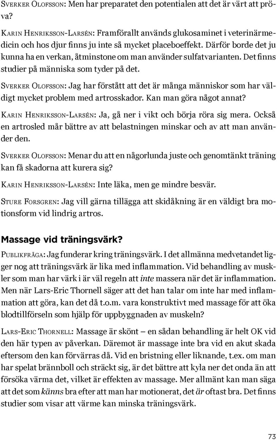 Därför borde det ju kunna ha en verkan, åtminstone om man använder sulfatvarianten. Det finns studier på människa som tyder på det.
