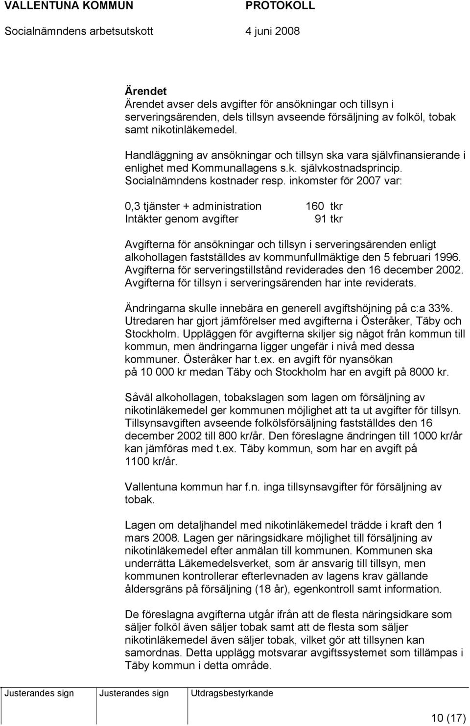 inkomster för 2007 var: 0,3 tjänster + administration 160 tkr Intäkter genom avgifter 91 tkr Avgifterna för ansökningar och tillsyn i serveringsärenden enligt alkohollagen fastställdes av