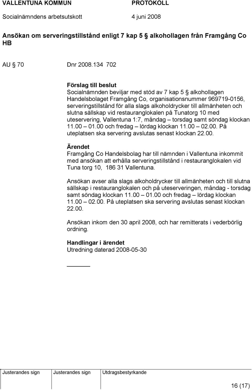 allmänheten och slutna sällskap vid restauranglokalen på Tunatorg 10 med uteservering, Vallentuna 1:7, måndag torsdag samt söndag klockan 11.00 01.00 och fredag lördag klockan 11.00 02.00. På uteplatsen ska servering avslutas senast klockan 22.